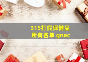 315打假保健品所有名单 gnec